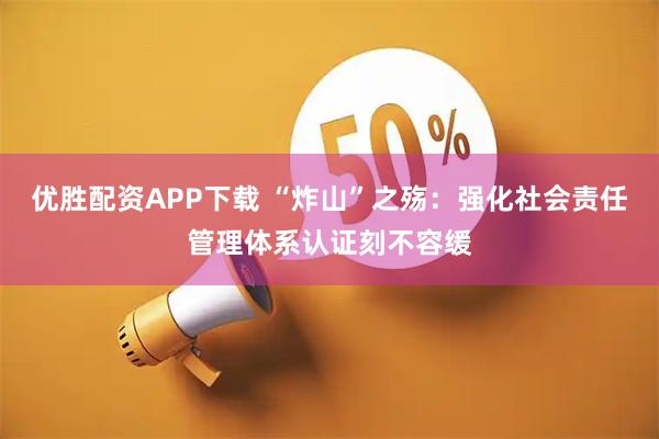 优胜配资APP下载 “炸山”之殇：强化社会责任管理体系认证刻不容缓