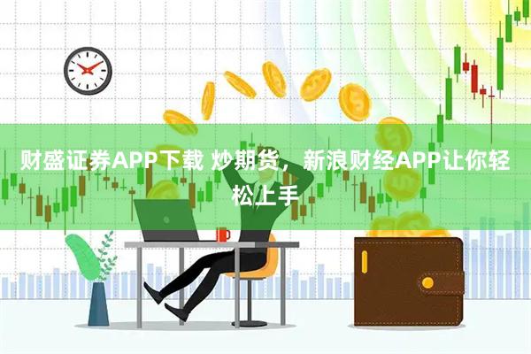 财盛证券APP下载 炒期货，新浪财经APP让你轻松上手