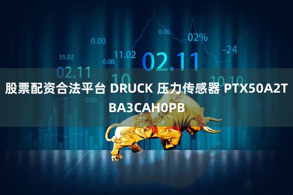 股票配资合法平台 DRUCK 压力传感器 PTX50A2TBA3CAH0PB