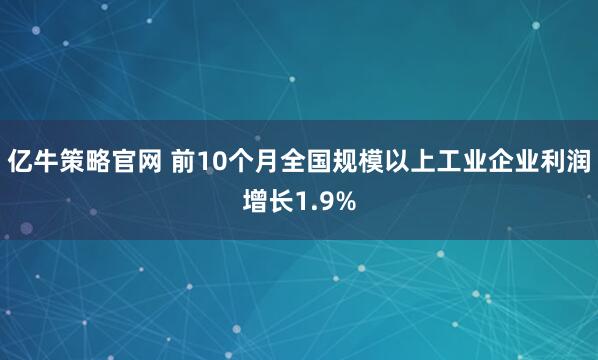 亿牛策略官网 前10个月全国规模以上工业企业利润增长1.9%