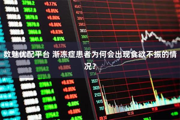 数魅优配平台 渐冻症患者为何会出现食欲不振的情况？