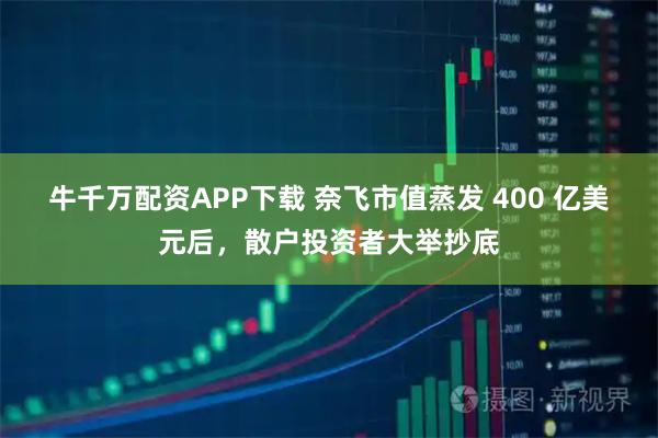 牛千万配资APP下载 奈飞市值蒸发 400 亿美元后,散户投资者大举抄底