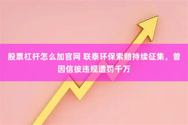 股票杠杆怎么加官网 联泰环保索赔持续征集，曾因信披违规遭罚千万