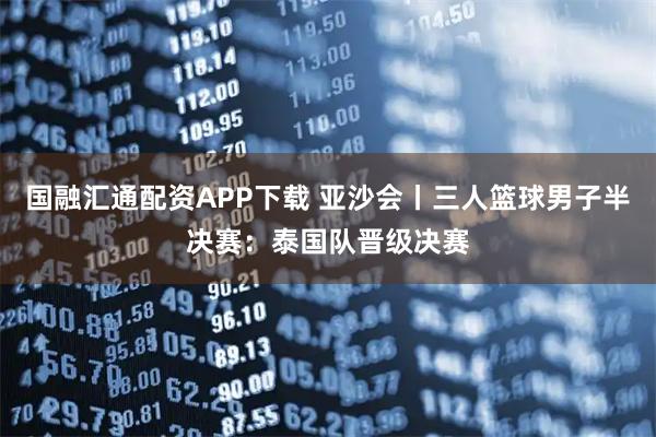 国融汇通配资APP下载 亚沙会丨三人篮球男子半决赛：泰国队晋级决赛