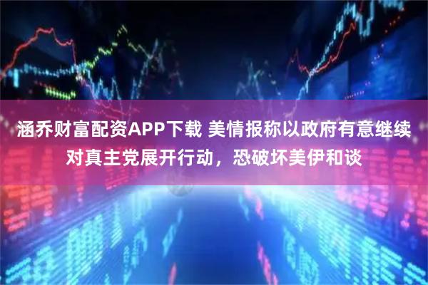 涵乔财富配资APP下载 美情报称以政府有意继续对真主党展开行动，恐破坏美伊和谈