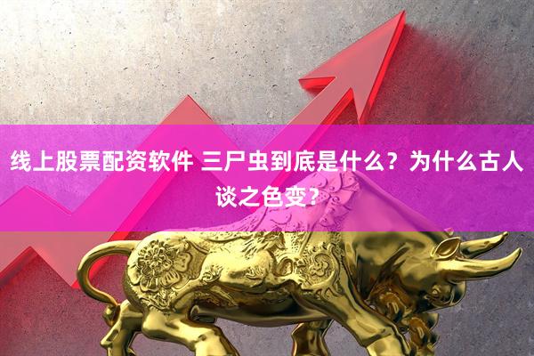 线上股票配资软件 三尸虫到底是什么?为什么古人谈之色变?