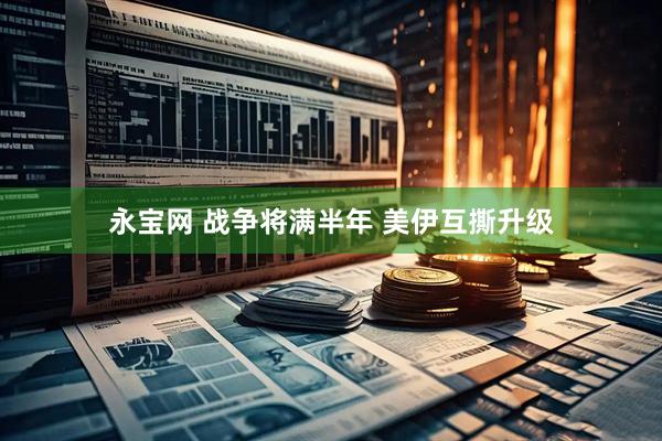 永宝网 战争将满半年 美伊互撕升级