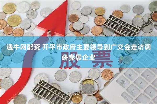通牛网配资 开平市政府主要领导到广交会走访调研参展企业
